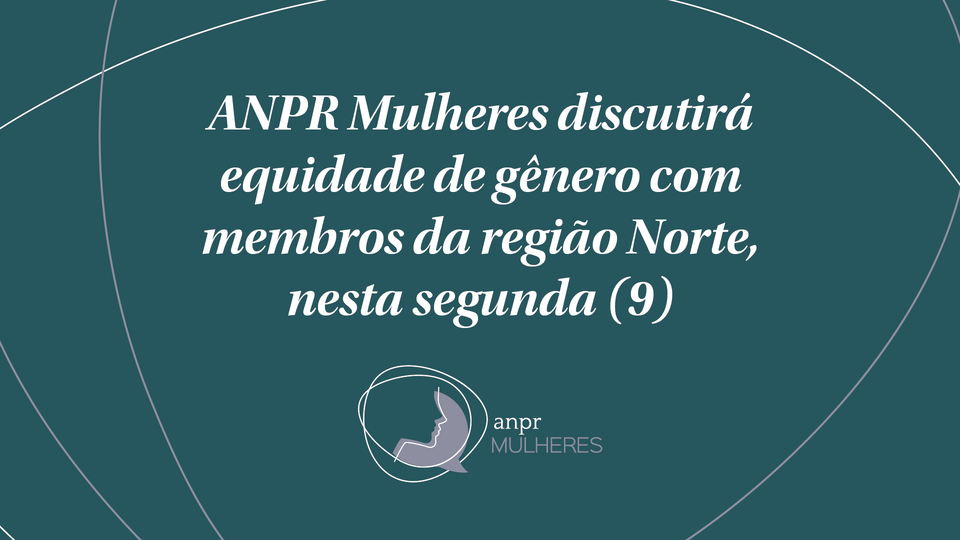 ANPR Mulheres discutirá equidade de gênero com membros da região Norte, nesta segunda (9)